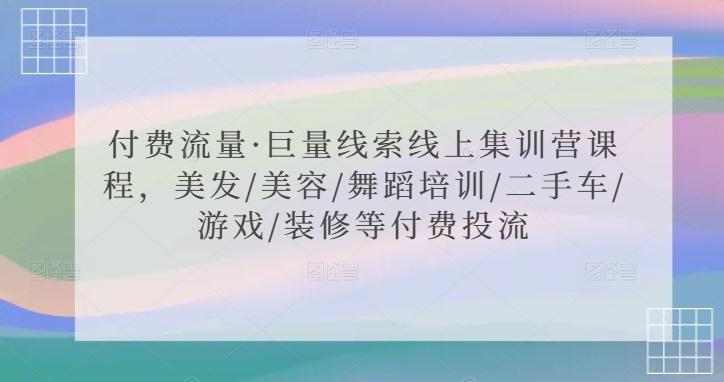 付费流量·巨量线索线上集训营课程，美发/美容/舞蹈培训/二手车/游戏/装修等付费投流 - 搞薯条网-搞薯条网