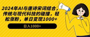 2024年AI与唐诗宋词结合,传统与现代科技的碰撞,轻松涨粉,单日变现1000+【揭秘】-搞薯条网
