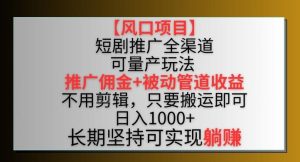 【风口项目】短剧推广全渠道最新双重收益玩法,推广佣金管道收益,不用剪辑,只要搬运即可【揭秘】-搞薯条网