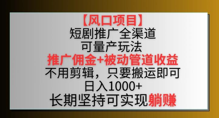 【风口项目】短剧推广全渠道最新双重收益玩法，推广佣金管道收益，不用剪辑，只要搬运即可【揭秘】-森森项目库
