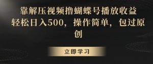 靠解压视频撸蝴蝶号播放收益,轻松日入500,操作简单,包过原创【揭秘】-搞薯条网