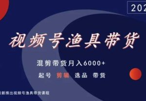 视频号渔具带货，混剪带货月入6000+，起号剪辑选品带货-搞薯条网