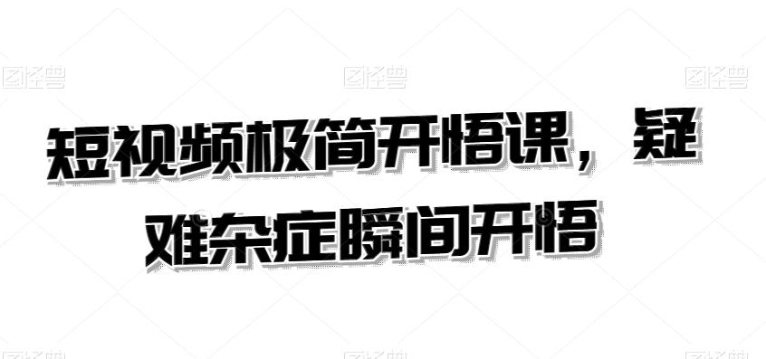 短视频极简开悟课，​疑难杂症瞬间开悟-森森项目库