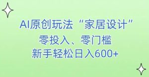 AI家居设计,简单好上手,新手小白什么也不会的,都可以轻松日入500+【揭秘】-搞薯条网