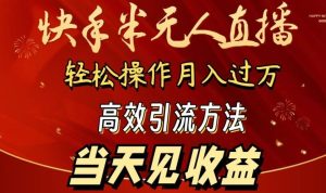 2024快手半无人直播,简单操作月入1W+ 高效引流当天见收益【揭秘】-搞薯条网
