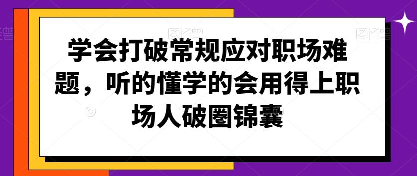 学会打破常规应对职场难题，听的懂学的会用得上职场人破圏锦囊 - 搞薯条网-搞薯条网