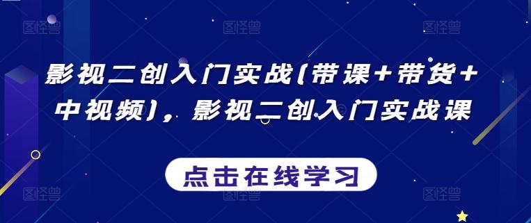 影视二创入门实战(带课+带货+中视频)，影视二创入门实战课-森森项目库