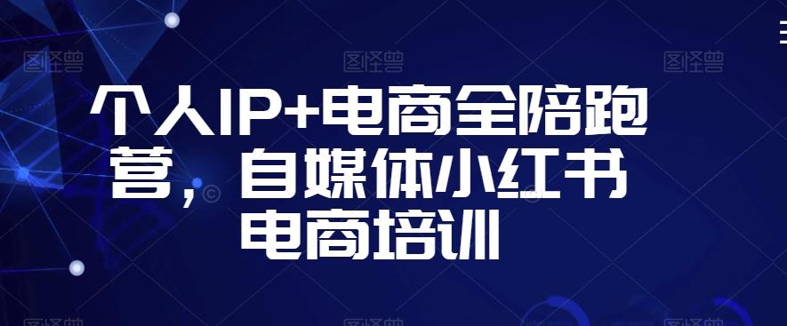 个人IP+电商全陪跑营，自媒体小红书电商培训-森森项目库