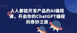 人人都能开发产品的AI编程课,开启你的ChatGPT编程的奇妙之旅-搞薯条网
