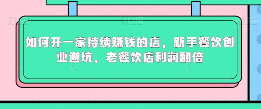 如何开一家持续赚钱的店，新手餐饮创业避坑，老餐饮店利润翻倍-森森项目库
