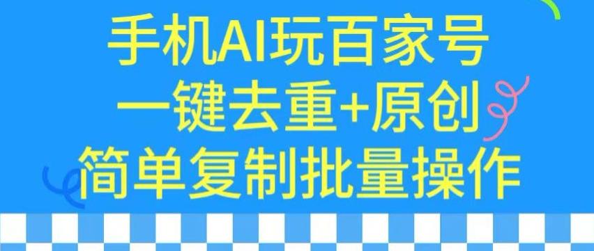 用手机AI玩百家号，一键去重+原创，简单复制批量操作【揭秘】 - 搞薯条网-搞薯条网