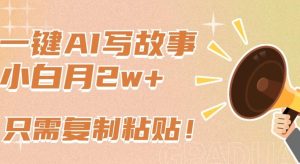 一键AI写故事,新赛道新玩法,只需复制粘贴,小白轻松月入2w+【揭秘】-搞薯条网