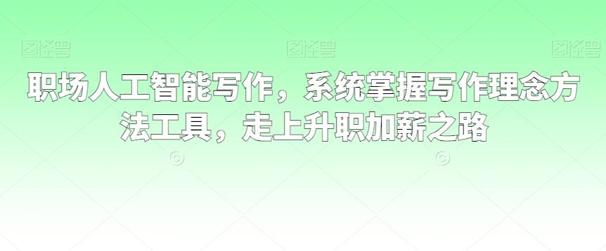 职场人工智能写作，系统掌握写作理念方法工具，走上升职加薪之路-森森项目库