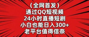全网首发,通过QQ短视频24小时直播短剧,小白也能日入300+【揭秘】-搞薯条网