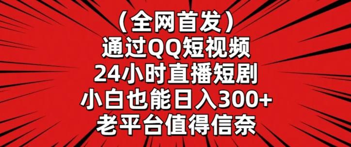 全网首发，通过QQ短视频24小时直播短剧，小白也能日入300+【揭秘】-森森项目库