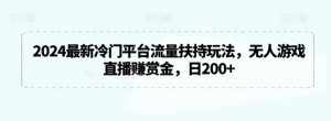 2024最新冷门平台流量扶持玩法,无人游戏直播赚赏金,日200+【揭秘】-搞薯条网