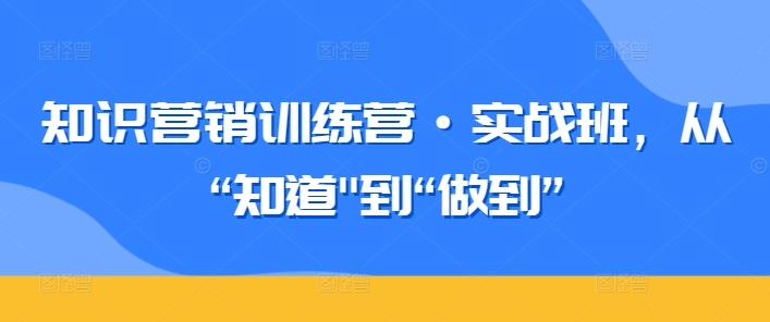 知识营销训练营·实战班，从“知道-森森项目库