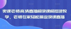 卖课老师高清直播间录课间搭建教学,老师在家轻松搞定录课直播-搞薯条网