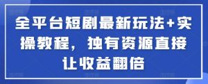 全平台短剧最新玩法+实操教程,独有资源直接让收益翻倍【揭秘】-搞薯条网