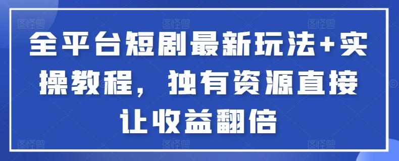 全平台短剧最新玩法+实操教程，独有资源直接让收益翻倍【揭秘】-森森项目库