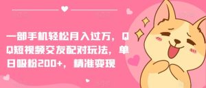 一部手机轻松月入过万,QQ短视频交友配对玩法,单日吸粉200+,精准变现【揭秘】-搞薯条网