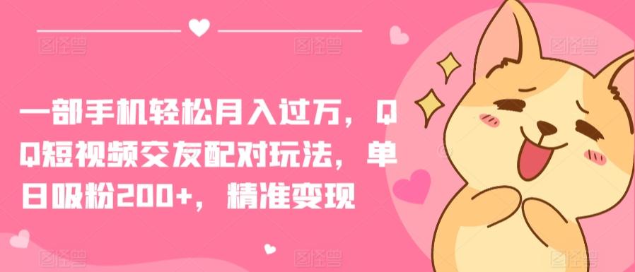 一部手机轻松月入过万，QQ短视频交友配对玩法，单日吸粉200+，精准变现【揭秘】 - 搞薯条网-搞薯条网