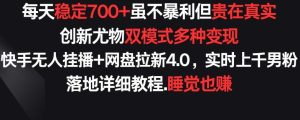 每天稳定700+，收益不高但贵在真实，创新尤物双模式多渠种变现，快手无人挂播+网盘拉新4.0【揭秘】-搞薯条网