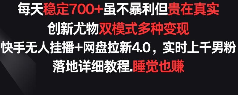 每天稳定700+，收益不高但贵在真实，创新尤物双模式多渠种变现，快手无人挂播+网盘拉新4.0【揭秘】-森森项目库