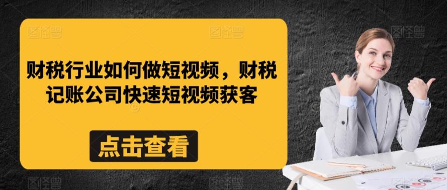 财税行业如何做短视频，财税记账公司快速短视频获客 - 搞薯条网-搞薯条网