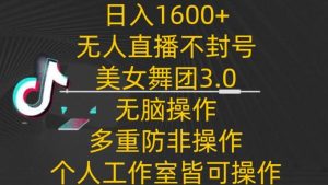 日入1600+，不封号无人直播美女舞团3.0，无脑操作多重防非操作，个人工作制皆可操作【揭秘】-搞薯条网