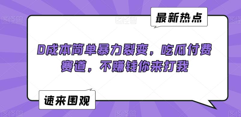 0成本简单暴力裂变，吃瓜付费赛道，不赚钱你来打我【揭秘】 - 搞薯条网-搞薯条网