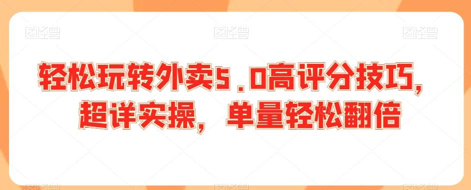 轻松玩转外卖5.0高评分技巧，超详实操，单量轻松翻倍-森森项目库
