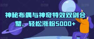 神秘布偶与神奇特效双剑合璧,轻松涨粉5000+【揭秘】-搞薯条网