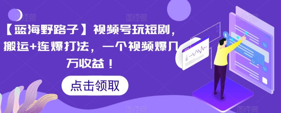 【蓝海野路子】视频号玩短剧，搬运+连爆打法，一个视频爆几万收益【揭秘】 - 搞薯条网-搞薯条网