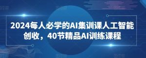 2024每人必学的AI集训课人工智能创收,40节精品AI训练课程-搞薯条网