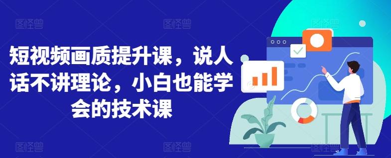 短视频画质提升课，说人话不讲理论，小白也能学会的技术课 - 搞薯条网-搞薯条网