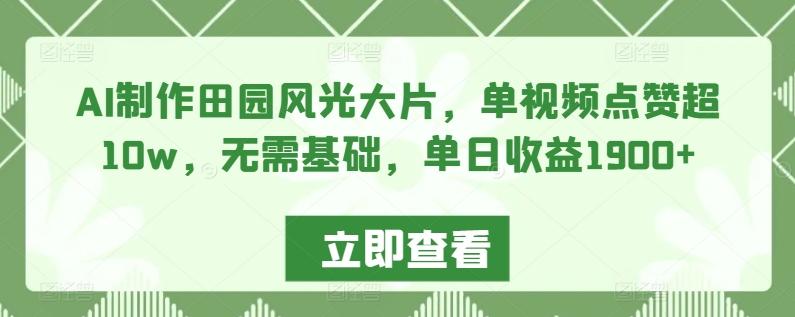 AI制作田园风光大片，单视频点赞超10w，无需基础，单日收益1900+【揭秘】 - 搞薯条网-搞薯条网