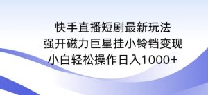 快手直播短剧最新玩法，强开磁力巨星挂小铃铛变现，小白轻松操作日入1000+【揭秘】-搞薯条网