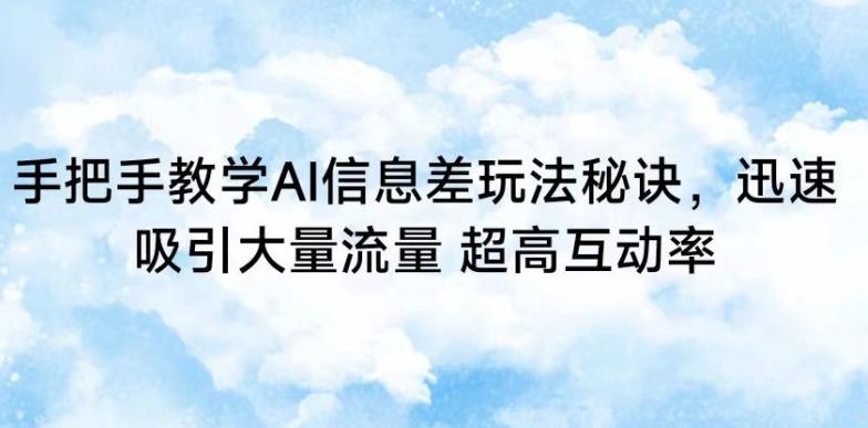 手把手教学AI信息差玩法秘诀，迅速吸引大量流量，超高互动率【揭秘】 - 搞薯条网-搞薯条网