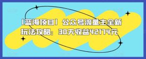 【蓝海项目】公众号流量主全新玩法攻略:30天收益42174元【揭秘】-搞薯条网