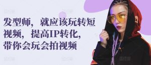 发型师,就应该玩转短视频,提高IP转化,带你会玩会拍视频-搞薯条网