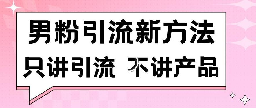 男粉引流新方法日引流100多个男粉只讲引流不讲产品不违规不封号【揭秘】-路子网