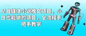 AI自媒体小说推文项目,小白也能做的项目,全流程手把手教学-搞薯条网