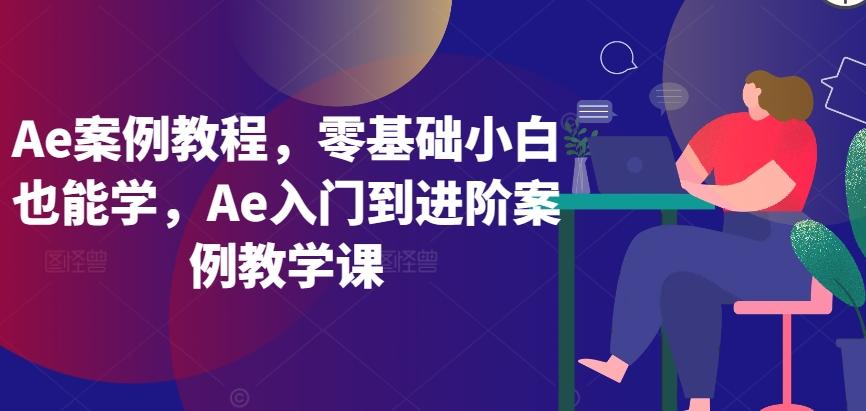 Ae案例教程，零基础小白也能学，Ae入门到进阶案例教学课 - 搞薯条网-搞薯条网