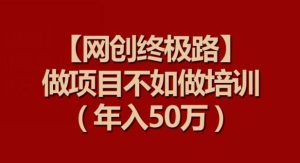 【网创终极路】做项目不如做项目培训，年入50万【揭秘】-搞薯条网