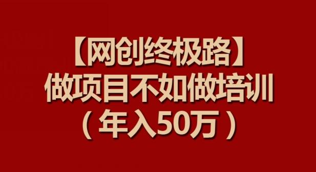 【网创终极路】做项目不如做项目培训，年入50万【揭秘】 - 搞薯条网-搞薯条网