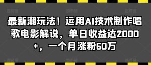 最新潮玩法!运用AI技术制作唱歌电影解说,单日收益达2000+,一个月涨粉60万【揭秘】-搞薯条网