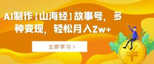 AI制作【山海经】故事号,多种变现,轻松月入2w+【揭秘】-搞薯条网