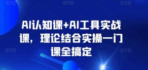 AI认知课+AI工具实战课,理论结合实操一门课全搞定-搞薯条网