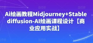 Ai绘画教程Midjourney+Stablediffusion-AI绘画课程设计【商业应用实战】-搞薯条网